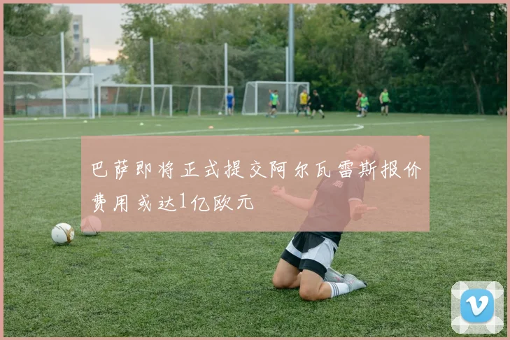 巴萨即将正式提交阿尔瓦雷斯报价费用或达1亿欧元