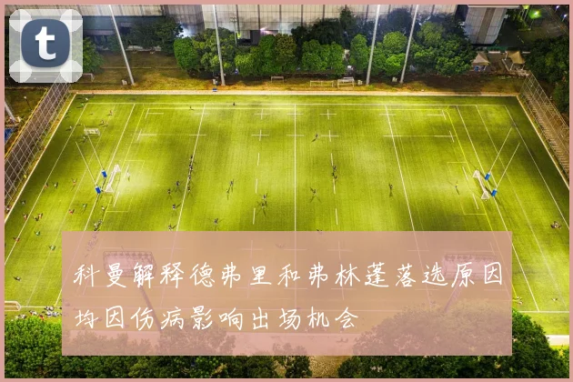 科曼解释德弗里和弗林蓬落选原因均因伤病影响出场机会