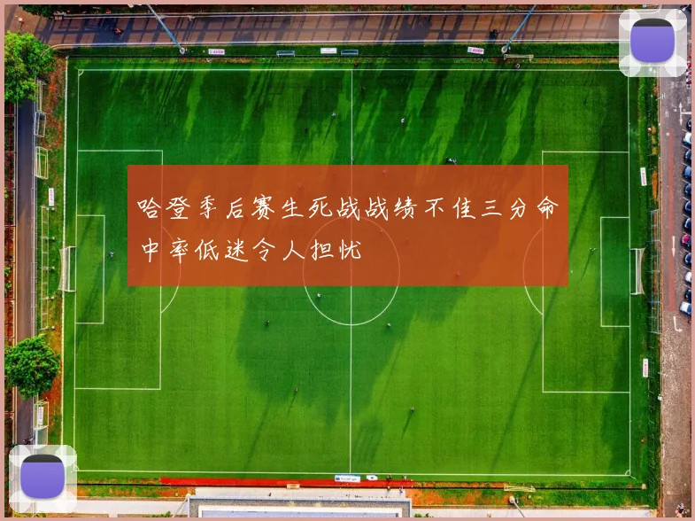 哈登季后赛生死战战绩不佳三分命中率低迷令人担忧